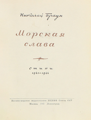 Браун Н.Л. Морская слава. Стихи. 1941–1944 / Обл. и тит. л. худож. Б. Воронецкого. М.; Л.: Военно-морское изд-во НКВМФ ССР, 1945.